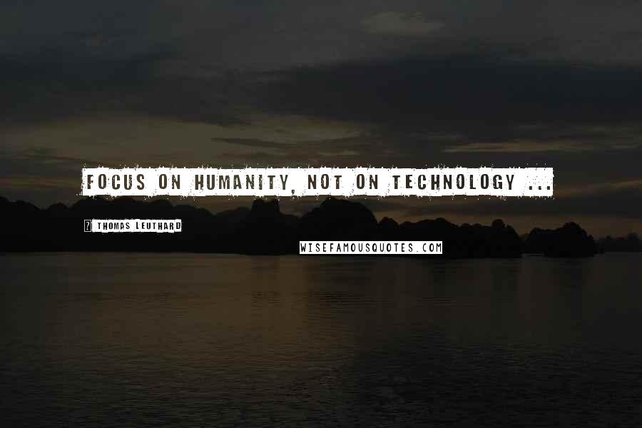 Thomas Leuthard quotes: Focus on humanity, not on technology ...
