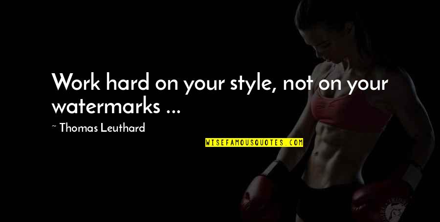 Thomas Leuthard Quotes By Thomas Leuthard: Work hard on your style, not on your Thomas Leuthard Quotes By Thomas Leuthard: Work hard on your style, not on your