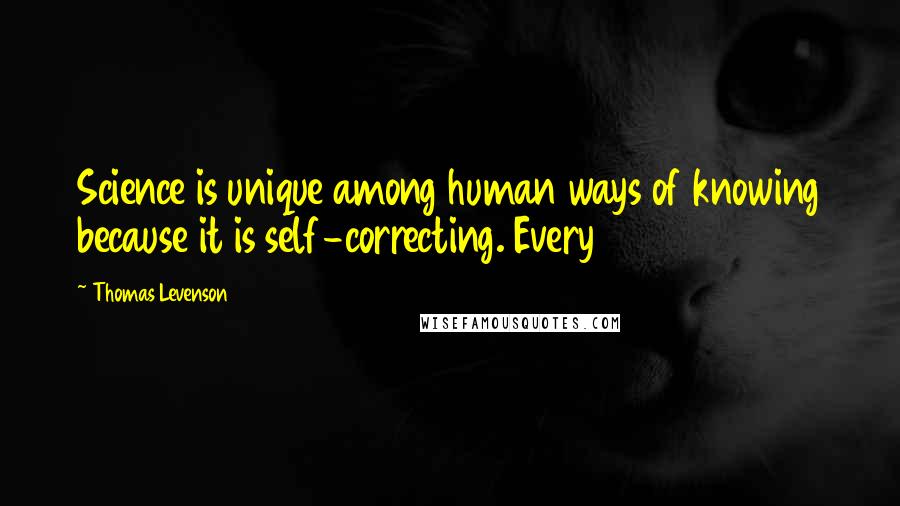 Thomas Levenson quotes: Science is unique among human ways of knowing because it is self-correcting. Every