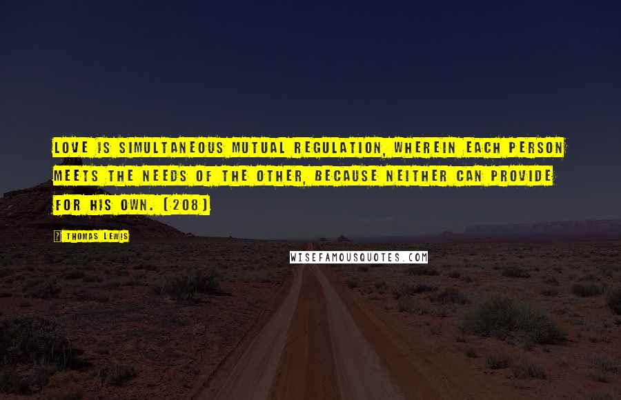 Thomas Lewis quotes: Love is simultaneous mutual regulation, wherein each person meets the needs of the other, because neither can provide for his own. (208)