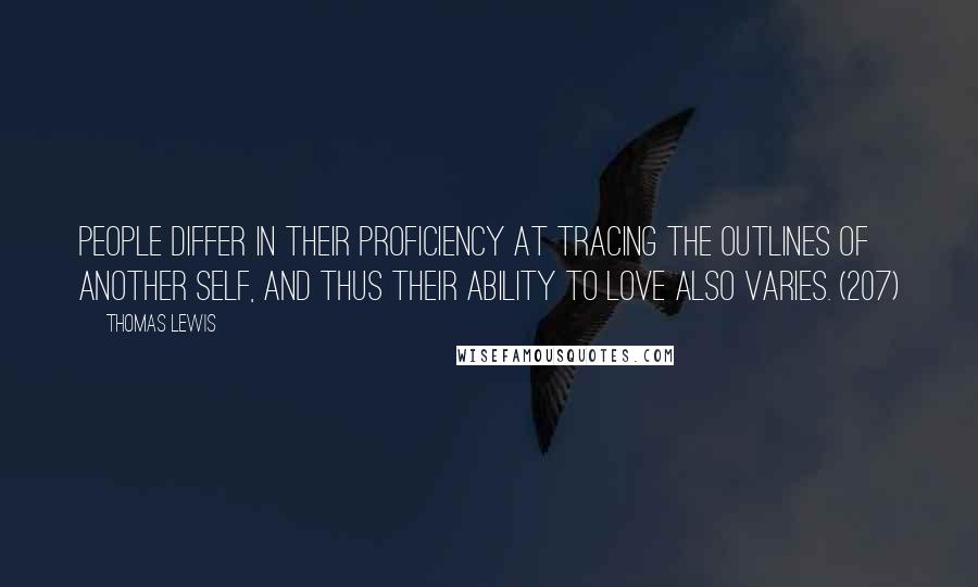 Thomas Lewis quotes: People differ in their proficiency at tracing the outlines of another self, and thus their ability to love also varies. (207)