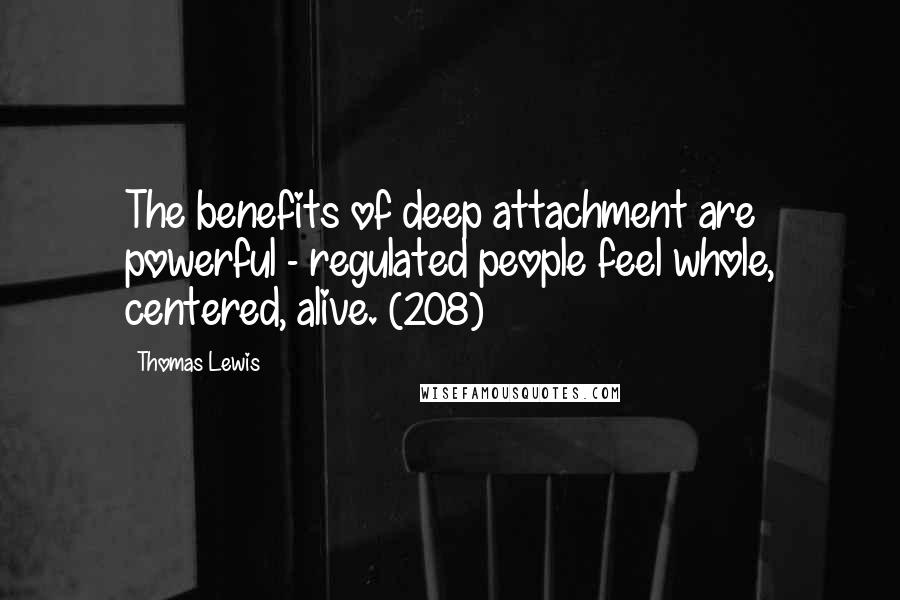 Thomas Lewis quotes: The benefits of deep attachment are powerful - regulated people feel whole, centered, alive. (208)