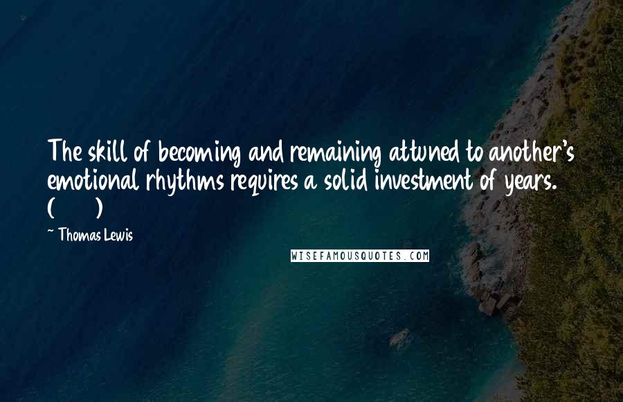 Thomas Lewis quotes: The skill of becoming and remaining attuned to another's emotional rhythms requires a solid investment of years. (205)