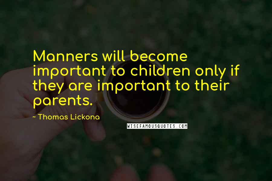 Thomas Lickona quotes: Manners will become important to children only if they are important to their parents.