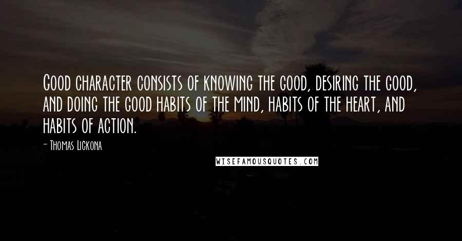 Thomas Lickona quotes: Good character consists of knowing the good, desiring the good, and doing the good habits of the mind, habits of the heart, and habits of action.