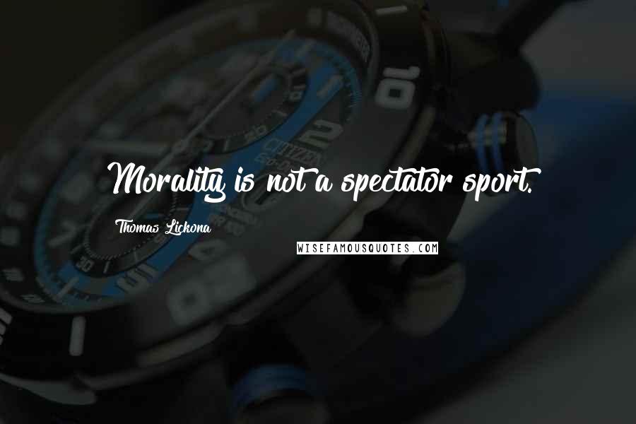 Thomas Lickona quotes: Morality is not a spectator sport.