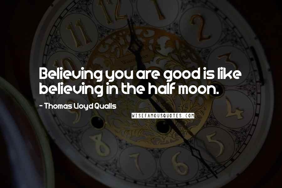 Thomas Lloyd Qualls quotes: Believing you are good is like believing in the half moon.