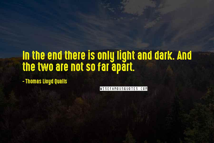 Thomas Lloyd Qualls quotes: In the end there is only light and dark. And the two are not so far apart.