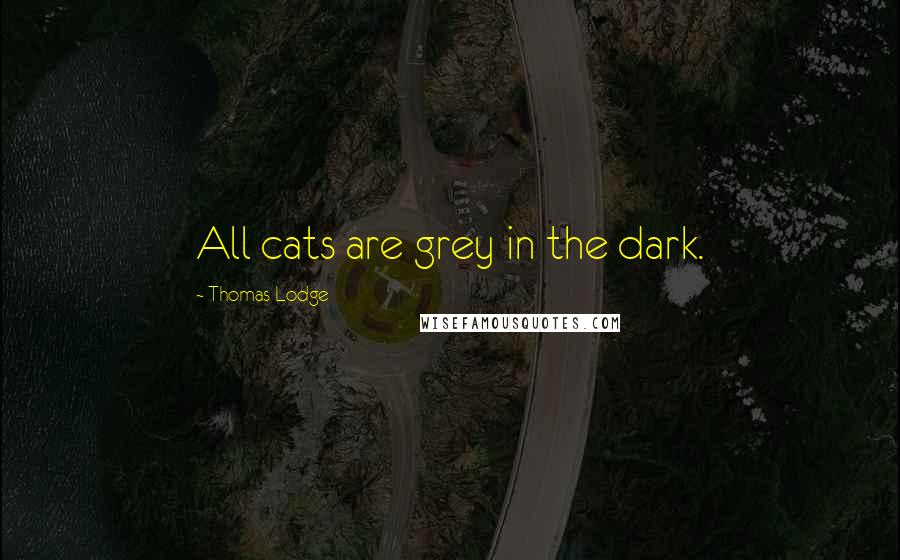 Thomas Lodge quotes: All cats are grey in the dark.
