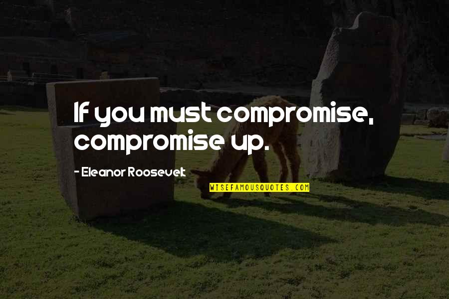 Thomas Lodge Quotes By Eleanor Roosevelt: If you must compromise, compromise up.