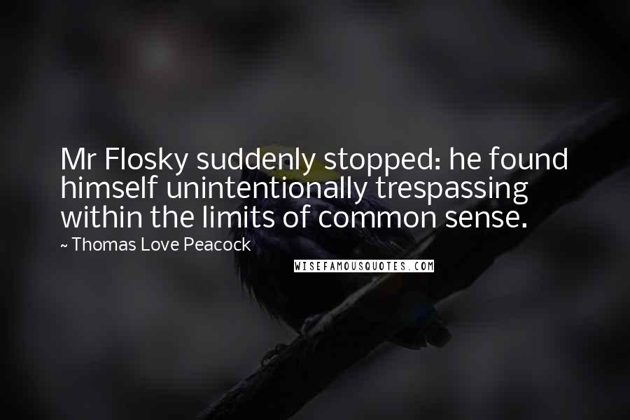 Thomas Love Peacock quotes: Mr Flosky suddenly stopped: he found himself unintentionally trespassing within the limits of common sense.