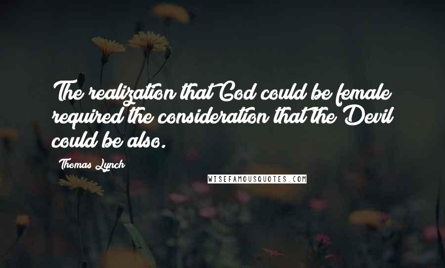 Thomas Lynch quotes: The realization that God could be female required the consideration that the Devil could be also.