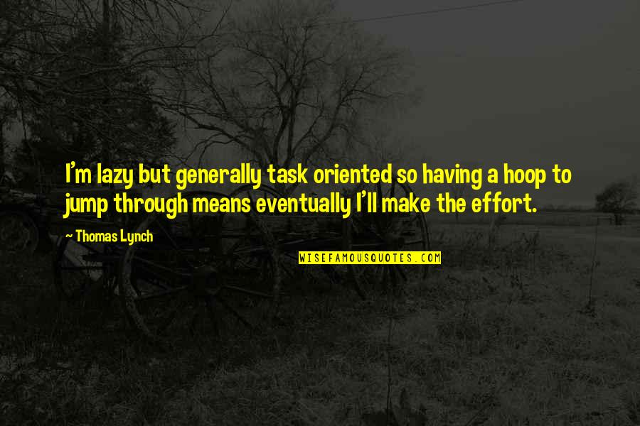 Thomas Lynch Quotes By Thomas Lynch: I'm lazy but generally task oriented so having Thomas Lynch Quotes By Thomas Lynch: I'm lazy but generally task oriented so having