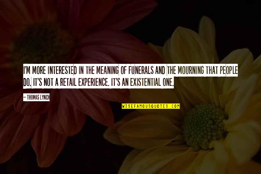 Thomas Lynch Quotes By Thomas Lynch: I'm more interested in the meaning of funerals Thomas Lynch Quotes By Thomas Lynch: I'm more interested in the meaning of funerals