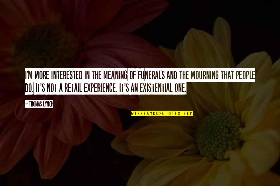 Thomas Lynch Quotes By Thomas Lynch: I'm more interested in the meaning of funerals