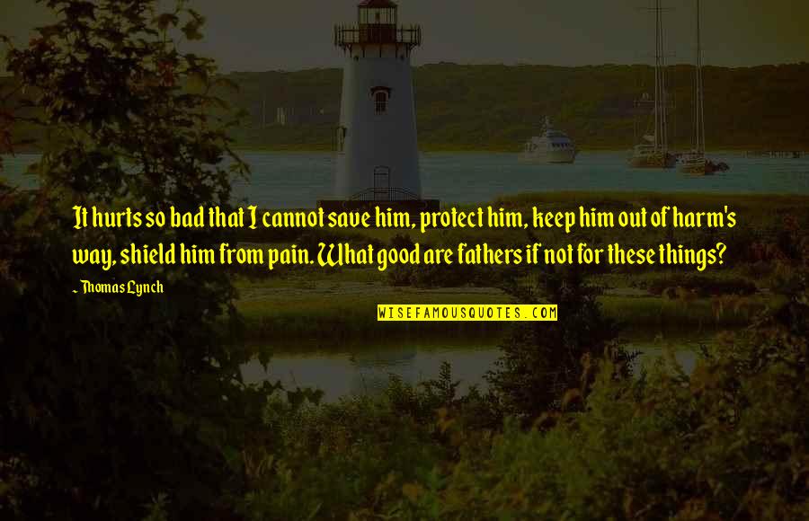 Thomas Lynch Quotes By Thomas Lynch: It hurts so bad that I cannot save Thomas Lynch Quotes By Thomas Lynch: It hurts so bad that I cannot save