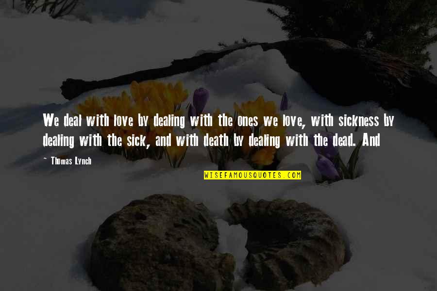 Thomas Lynch Quotes By Thomas Lynch: We deal with love by dealing with the Thomas Lynch Quotes By Thomas Lynch: We deal with love by dealing with the