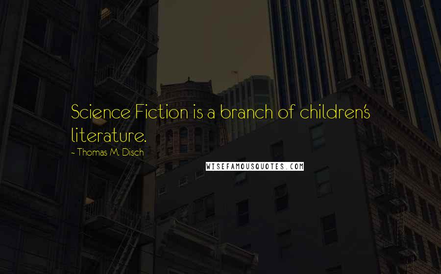 Thomas M. Disch quotes: Science Fiction is a branch of children's literature.