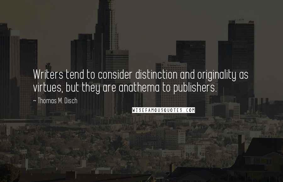 Thomas M. Disch quotes: Writers tend to consider distinction and originality as virtues, but they are anathema to publishers.