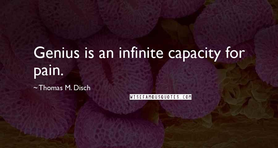Thomas M. Disch quotes: Genius is an infinite capacity for pain.