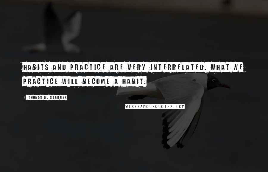 Thomas M. Sterner quotes: Habits and practice are very interrelated. What we practice will become a habit.