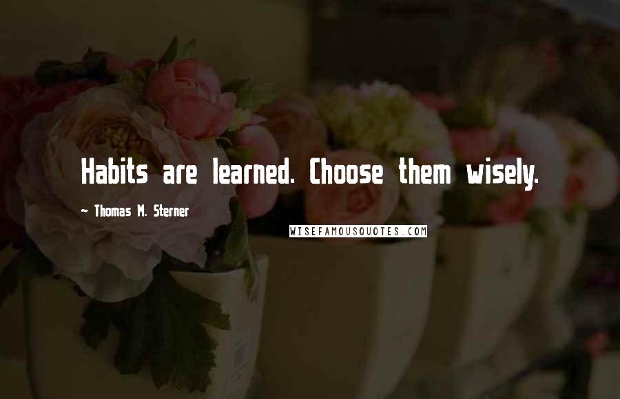 Thomas M. Sterner quotes: Habits are learned. Choose them wisely.