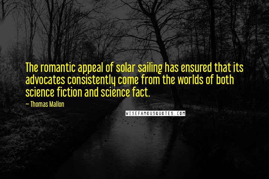 Thomas Mallon quotes: The romantic appeal of solar sailing has ensured that its advocates consistently come from the worlds of both science fiction and science fact.