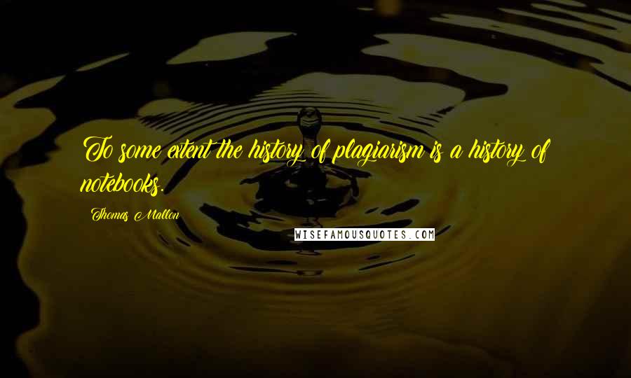 Thomas Mallon quotes: To some extent the history of plagiarism is a history of notebooks.
