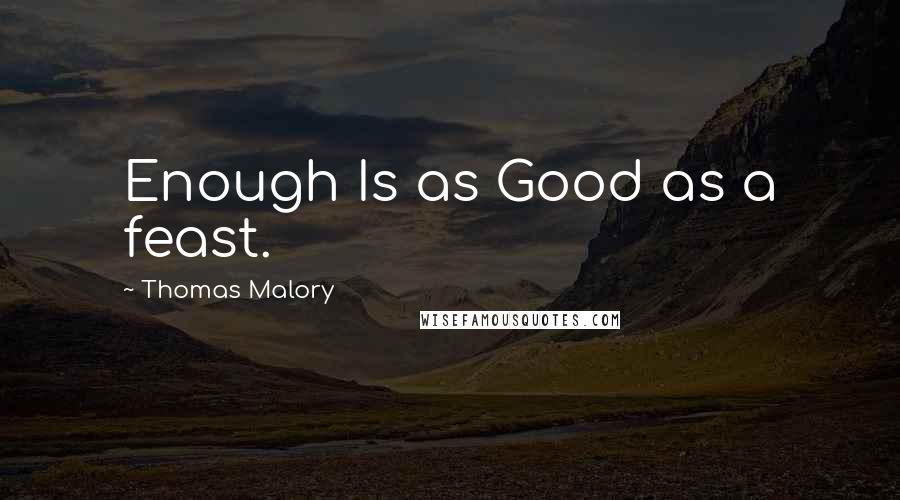 Thomas Malory quotes: Enough Is as Good as a feast.