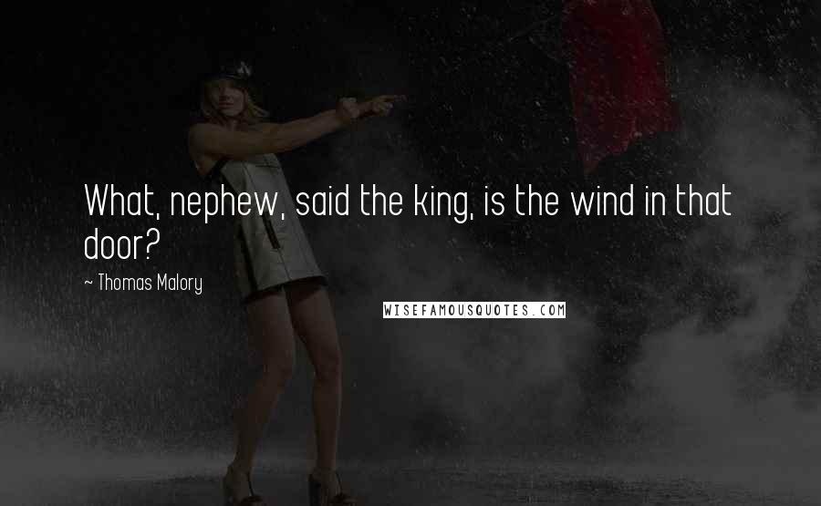 Thomas Malory quotes: What, nephew, said the king, is the wind in that door?