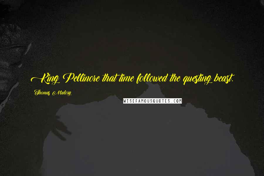 Thomas Malory quotes: King Pellinore that time followed the questing beast.