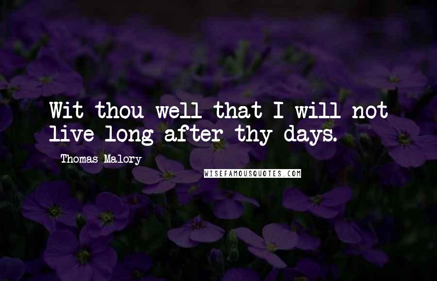 Thomas Malory quotes: Wit thou well that I will not live long after thy days.