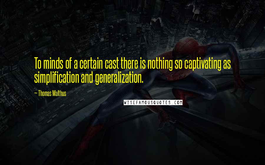 Thomas Malthus quotes: To minds of a certain cast there is nothing so captivating as simplification and generalization.