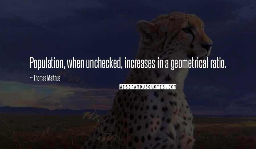 Thomas Malthus quotes: Population, when unchecked, increases in a geometrical ratio.