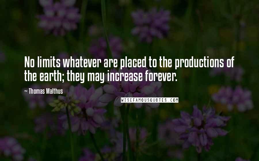 Thomas Malthus quotes: No limits whatever are placed to the productions of the earth; they may increase forever.