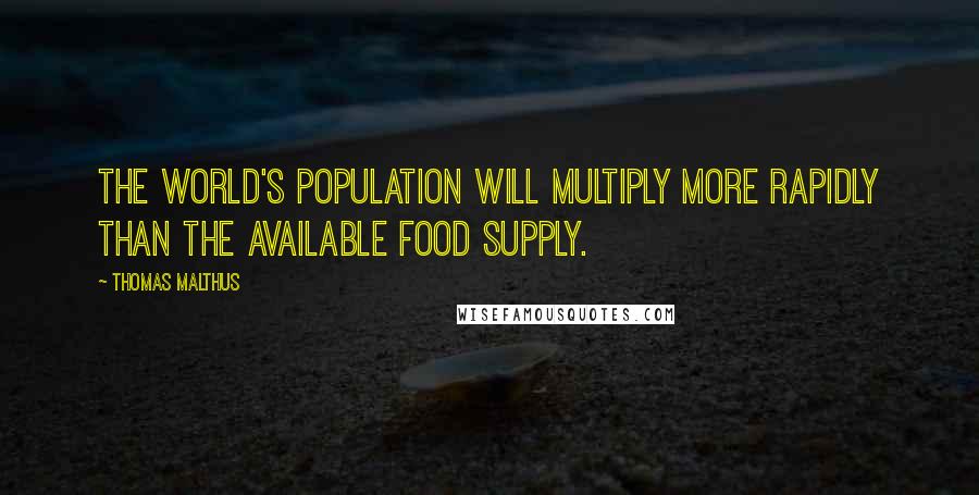 Thomas Malthus quotes: The world's population will multiply more rapidly than the available food supply.