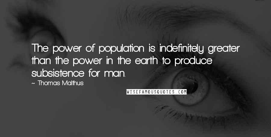 Thomas Malthus quotes: The power of population is indefinitely greater than the power in the earth to produce subsistence for man.