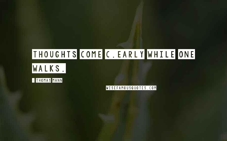 Thomas Mann quotes: Thoughts come c.early while one walks.