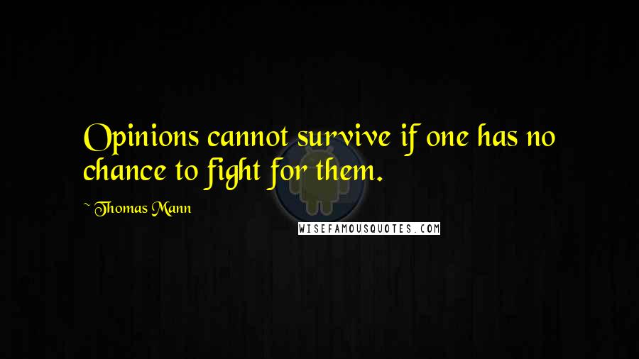 Thomas Mann quotes: Opinions cannot survive if one has no chance to fight for them.