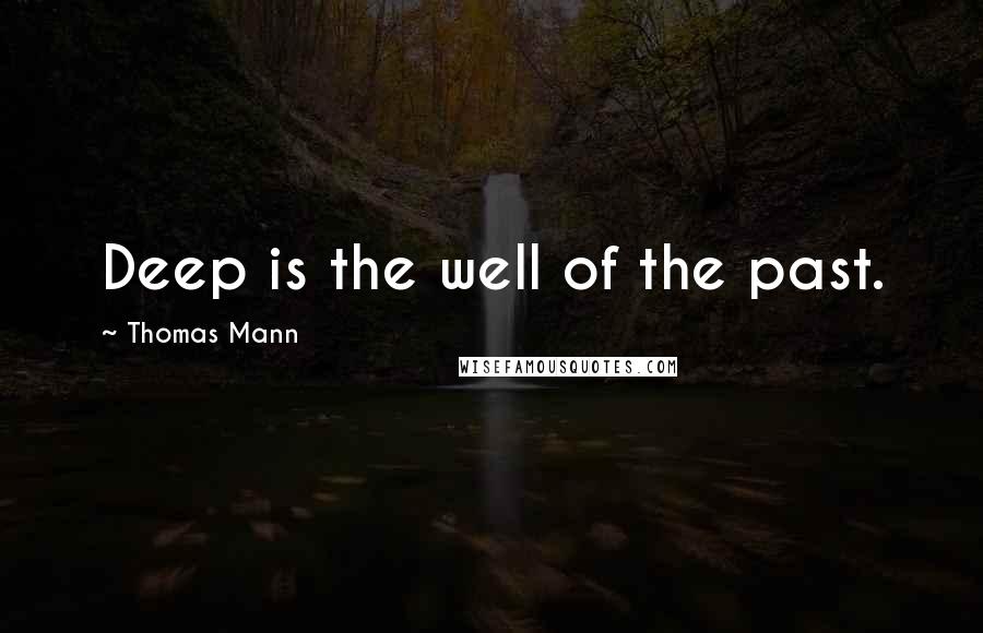 Thomas Mann quotes: Deep is the well of the past.