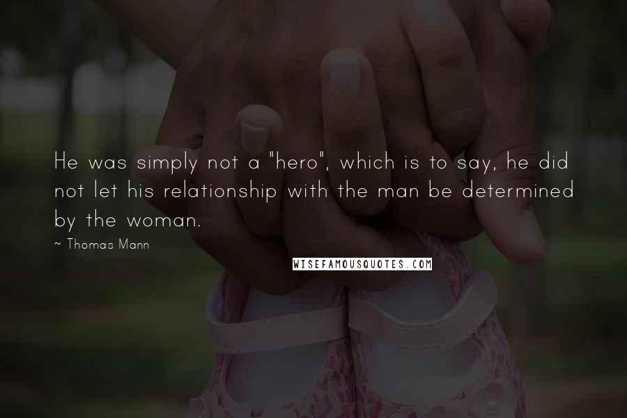 Thomas Mann quotes: He was simply not a "hero", which is to say, he did not let his relationship with the man be determined by the woman.