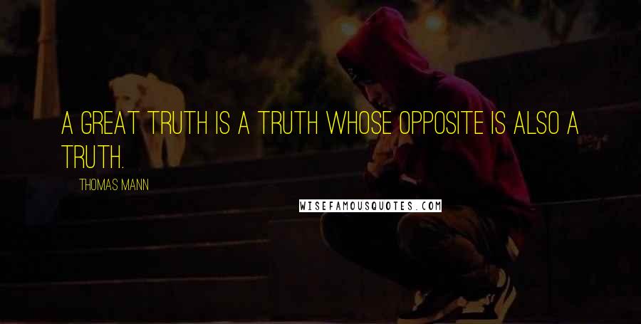 Thomas Mann quotes: A great truth is a truth whose opposite is also a truth.