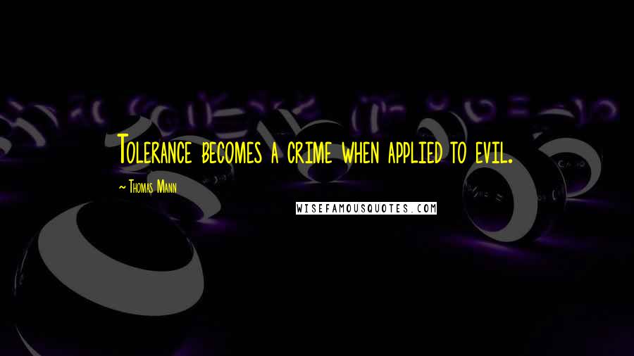 Thomas Mann quotes: Tolerance becomes a crime when applied to evil.