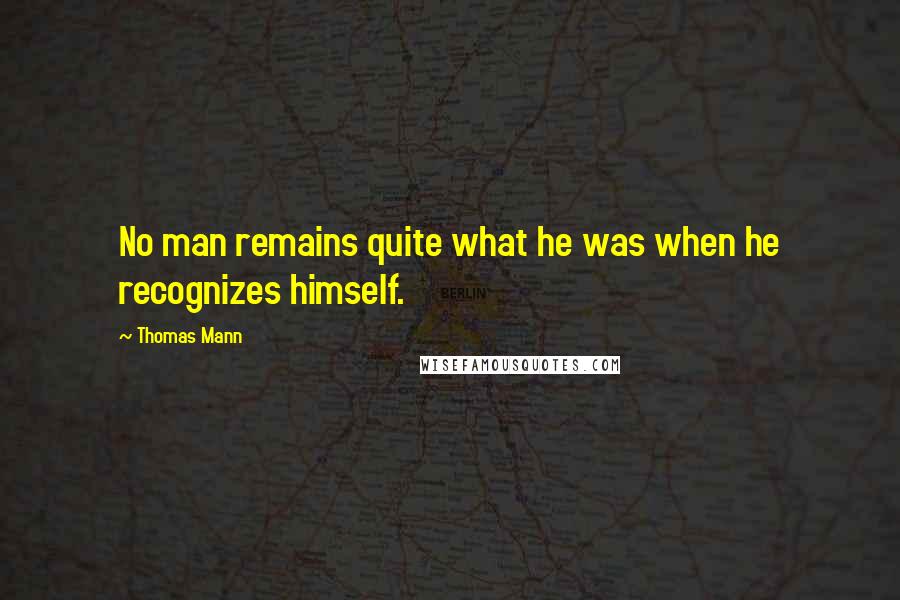Thomas Mann quotes: No man remains quite what he was when he recognizes himself.