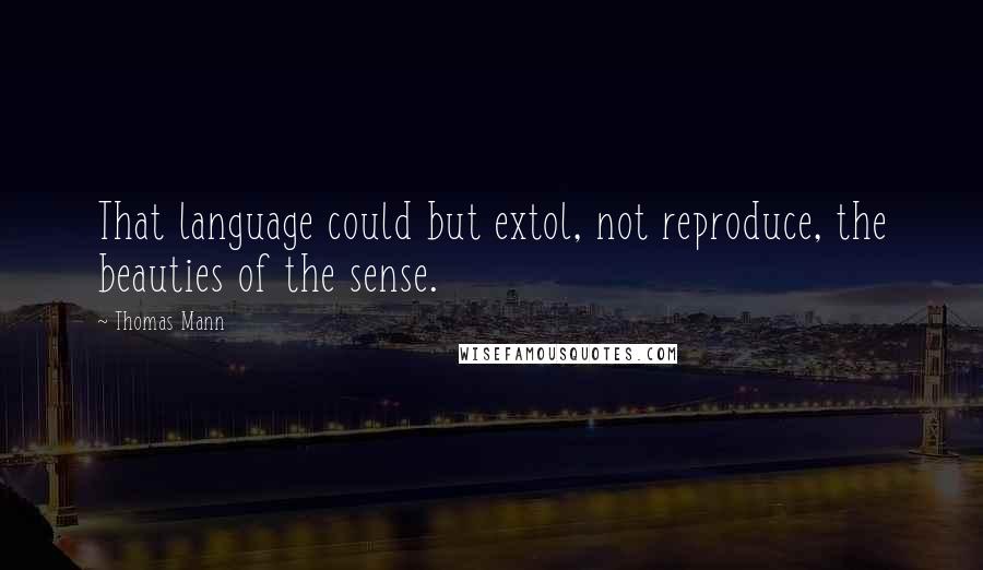Thomas Mann quotes: That language could but extol, not reproduce, the beauties of the sense.