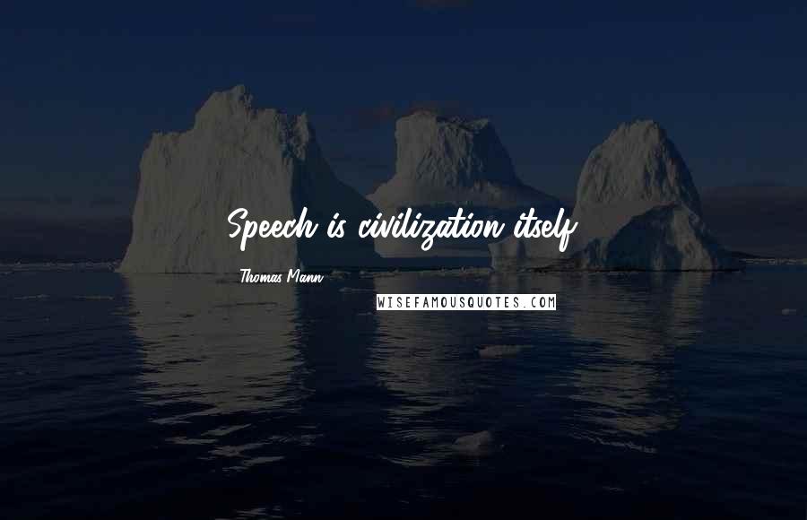 Thomas Mann quotes: Speech is civilization itself.