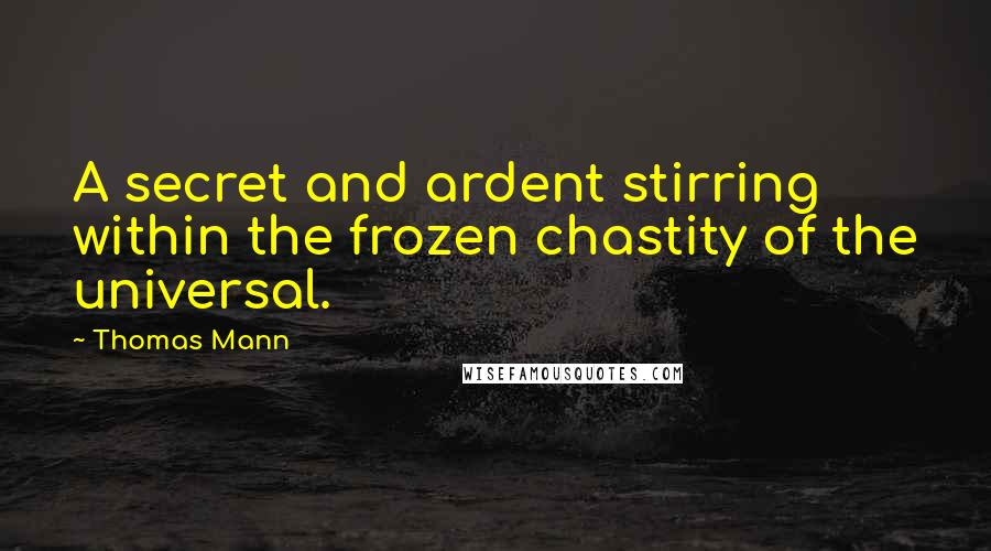 Thomas Mann quotes: A secret and ardent stirring within the frozen chastity of the universal.