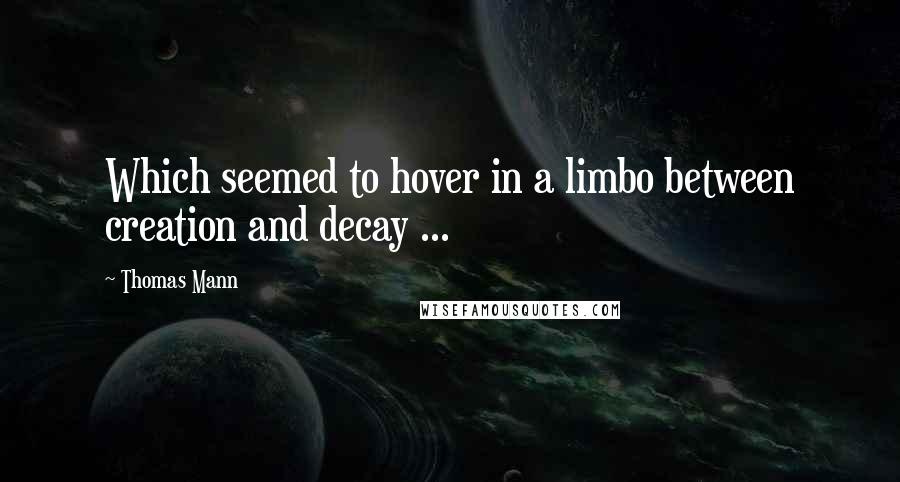 Thomas Mann quotes: Which seemed to hover in a limbo between creation and decay ...