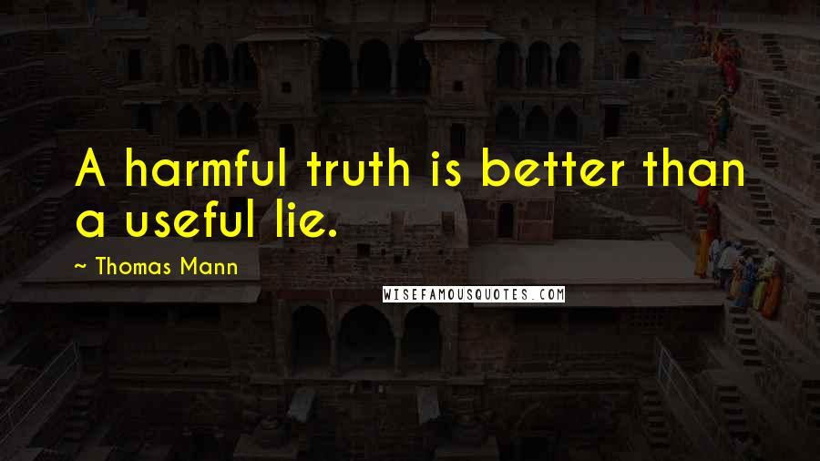 Thomas Mann quotes: A harmful truth is better than a useful lie.