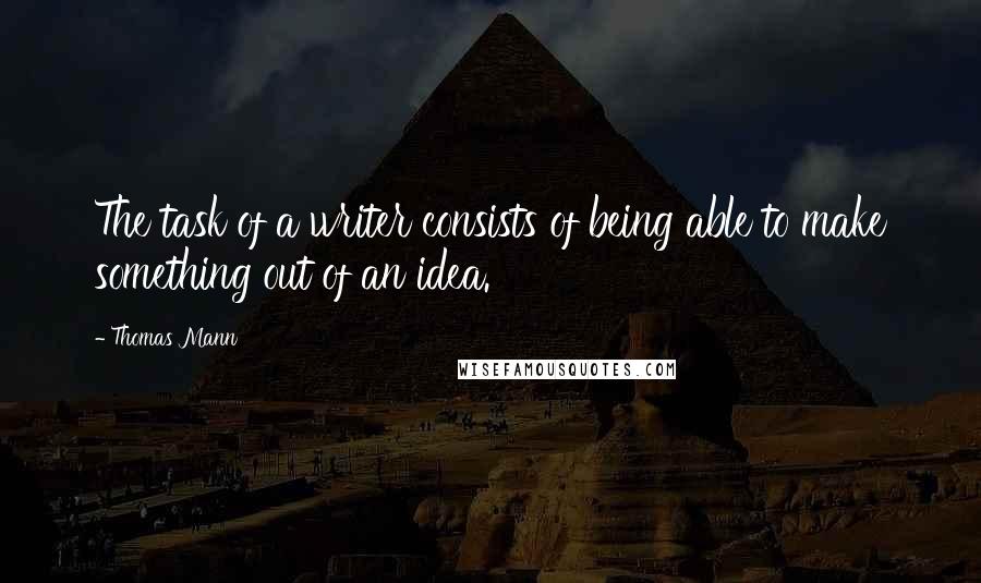 Thomas Mann quotes: The task of a writer consists of being able to make something out of an idea.